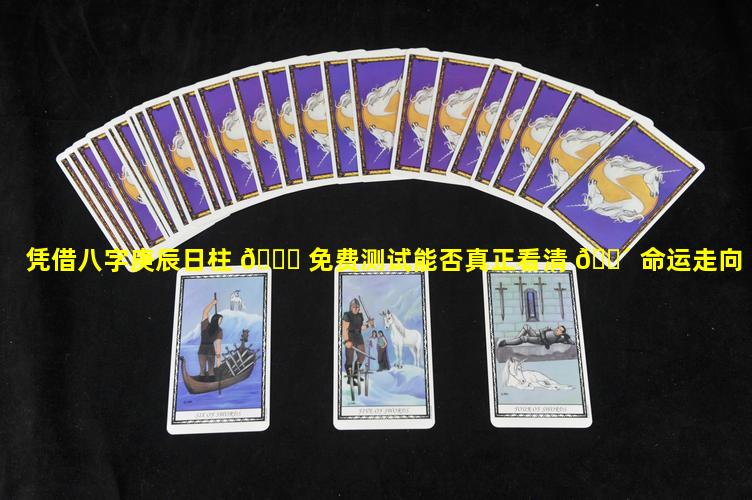 凭借八字庚辰日柱 🐋 免费测试能否真正看清 🐴 命运走向